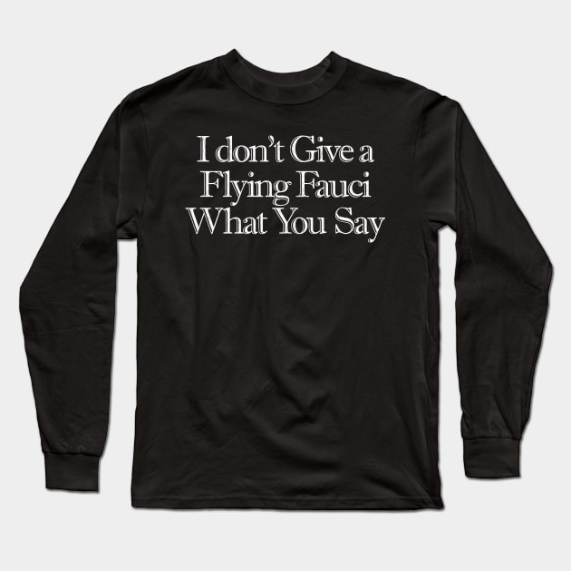 I Don't Give a Flying Fauci What You Say Long Sleeve T-Shirt by Snapdragon